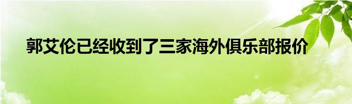 郭艾倫已經(jīng)收到了三家海外俱樂部報(bào)價(jià)