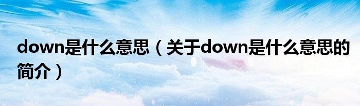 down是什么意思（關于down是什么意思的簡介）