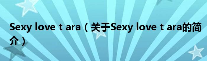 Sexy love t ara（關(guān)于Sexy love t ara的簡(jiǎn)介）