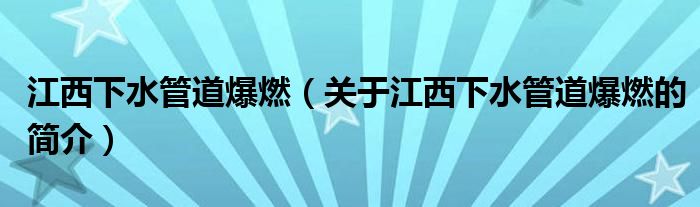 江西下水管道爆燃（關于江西下水管道爆燃的簡介）