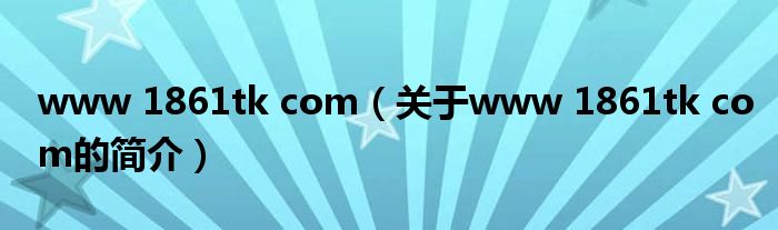 www 1861tk com（關(guān)于www 1861tk com的簡介）