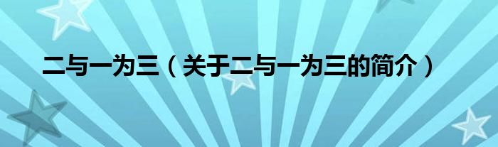 二與一為三（關(guān)于二與一為三的簡介）