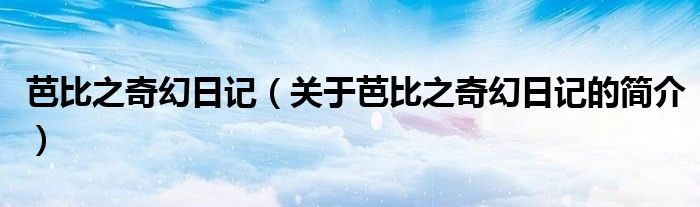 芭比之奇幻日記（關(guān)于芭比之奇幻日記的簡(jiǎn)介）