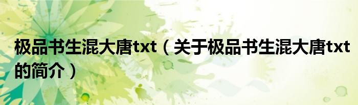 極品書(shū)生混大唐txt（關(guān)于極品書(shū)生混大唐txt的簡(jiǎn)介）