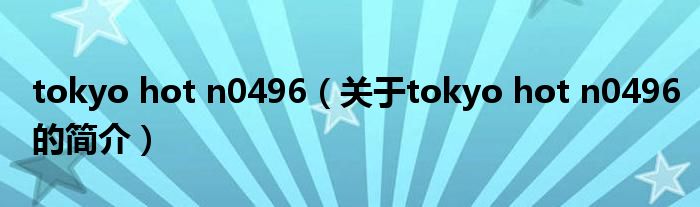 tokyo hot n0496（關(guān)于tokyo hot n0496的簡(jiǎn)介）