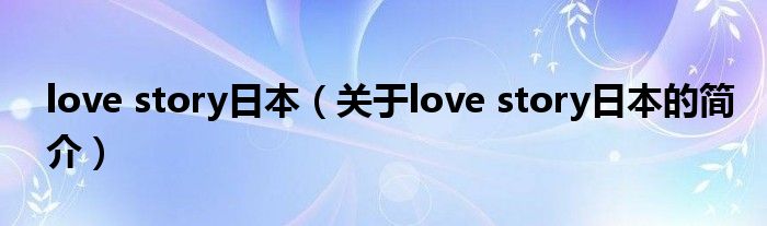 love story日本（關于love story日本的簡介）