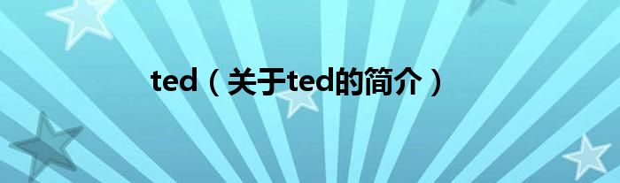 ted（關(guān)于ted的簡(jiǎn)介）