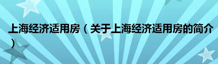 上海經濟適用房（關于上海經濟適用房的簡介）