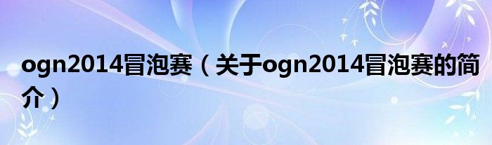 ogn2014冒泡賽（關(guān)于ogn2014冒泡賽的簡介）