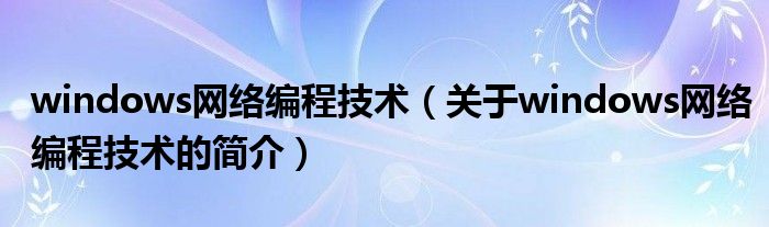 windows網(wǎng)絡(luò)編程技術(shù)（關(guān)于windows網(wǎng)絡(luò)編程技術(shù)的簡(jiǎn)介）