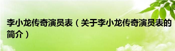 李小龍傳奇演員表（關于李小龍傳奇演員表的簡介）