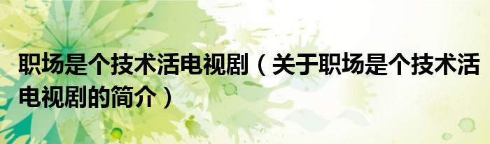 職場(chǎng)是個(gè)技術(shù)活電視?。P(guān)于職場(chǎng)是個(gè)技術(shù)活電視劇的簡(jiǎn)介）