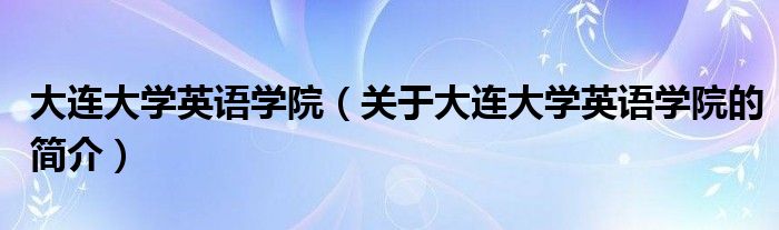 大連大學英語學院（關(guān)于大連大學英語學院的簡介）