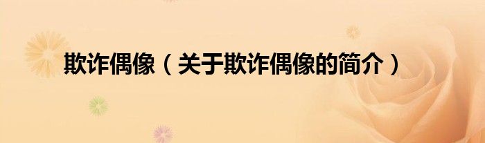 欺詐偶像（關(guān)于欺詐偶像的簡介）