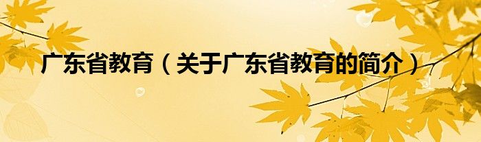 廣東省教育（關(guān)于廣東省教育的簡介）