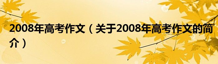 2008年高考作文（關(guān)于2008年高考作文的簡(jiǎn)介）