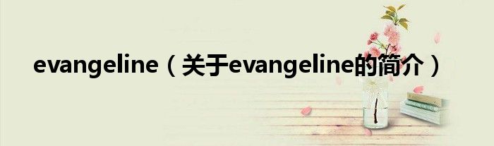 evangeline（關(guān)于evangeline的簡(jiǎn)介）