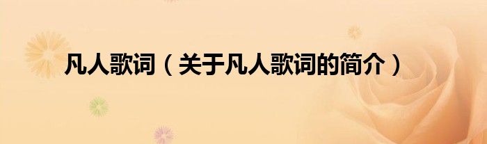 凡人歌詞（關(guān)于凡人歌詞的簡(jiǎn)介）