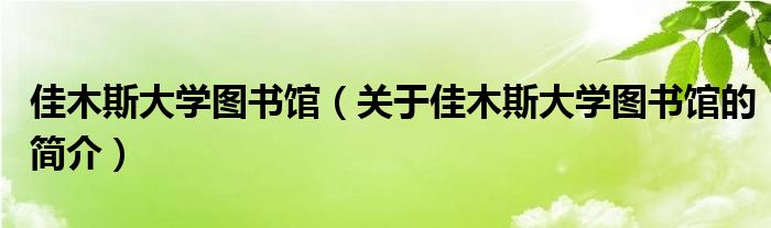 佳木斯大學(xué)圖書館（關(guān)于佳木斯大學(xué)圖書館的簡介）