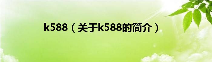 k588（關(guān)于k588的簡介）