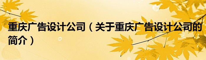 重慶廣告設計公司（關于重慶廣告設計公司的簡介）