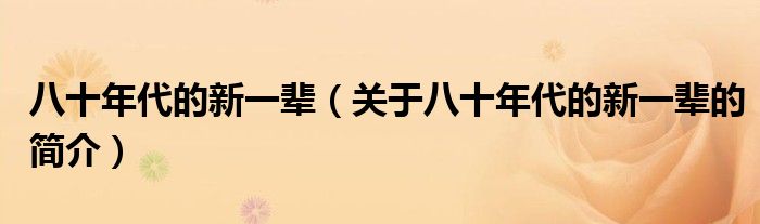 八十年代的新一輩（關(guān)于八十年代的新一輩的簡(jiǎn)介）