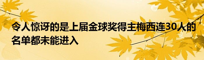 令人驚訝的是上屆金球獎(jiǎng)得主梅西連30人的名單都未能進(jìn)入