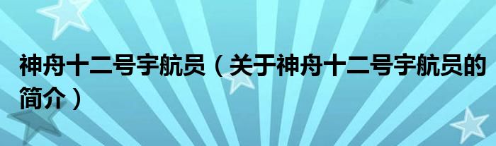 神舟十二號(hào)宇航員（關(guān)于神舟十二號(hào)宇航員的簡(jiǎn)介）