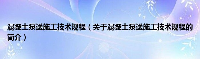 混凝土泵送施工技術規(guī)程（關于混凝土泵送施工技術規(guī)程的簡介）