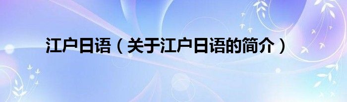 江戶日語(yǔ)（關(guān)于江戶日語(yǔ)的簡(jiǎn)介）