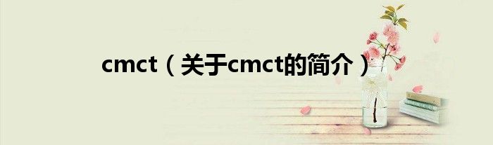 cmct（關于cmct的簡介）