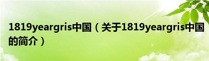 1819yeargris中國（關(guān)于1819yeargris中國的簡介）