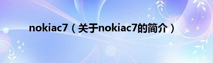 nokiac7（關(guān)于nokiac7的簡(jiǎn)介）