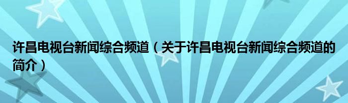 許昌電視臺(tái)新聞綜合頻道（關(guān)于許昌電視臺(tái)新聞綜合頻道的簡(jiǎn)介）