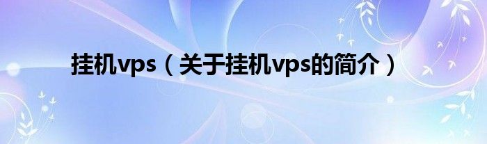 掛機vps（關(guān)于掛機vps的簡介）