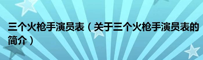 三個(gè)火槍手演員表（關(guān)于三個(gè)火槍手演員表的簡介）