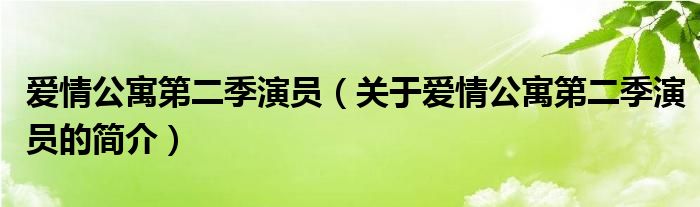 愛(ài)情公寓第二季演員（關(guān)于愛(ài)情公寓第二季演員的簡(jiǎn)介）