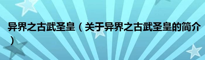 異界之古武圣皇（關(guān)于異界之古武圣皇的簡介）