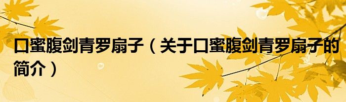 口蜜腹劍青羅扇子（關(guān)于口蜜腹劍青羅扇子的簡(jiǎn)介）