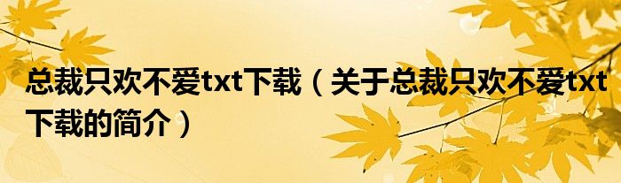 總裁只歡不愛txt下載（關(guān)于總裁只歡不愛txt下載的簡介）