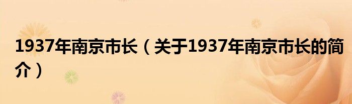 1937年南京市長(zhǎng)（關(guān)于1937年南京市長(zhǎng)的簡(jiǎn)介）