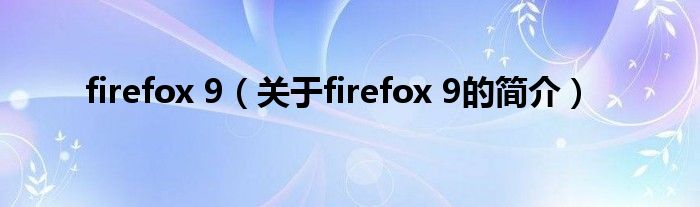 firefox 9（關于firefox 9的簡介）