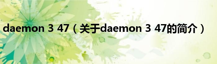 daemon 3 47（關(guān)于daemon 3 47的簡(jiǎn)介）