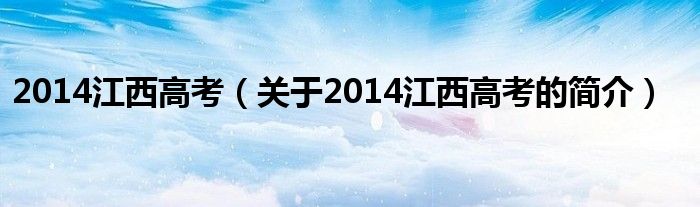 2014江西高考（關(guān)于2014江西高考的簡(jiǎn)介）