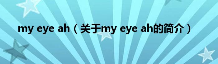 my eye ah（關(guān)于my eye ah的簡(jiǎn)介）