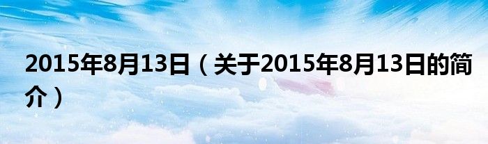 2015年8月13日（關(guān)于2015年8月13日的簡介）