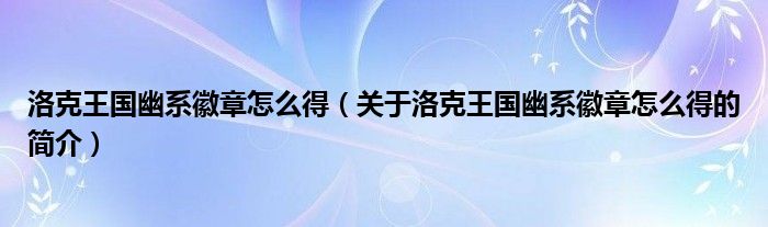 洛克王國(guó)幽系徽章怎么得（關(guān)于洛克王國(guó)幽系徽章怎么得的簡(jiǎn)介）