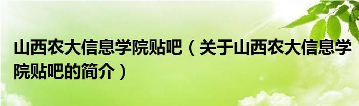 山西農(nóng)大信息學(xué)院貼吧（關(guān)于山西農(nóng)大信息學(xué)院貼吧的簡介）