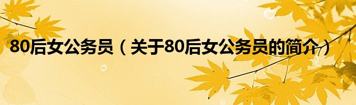 80后女公務(wù)員（關(guān)于80后女公務(wù)員的簡介）