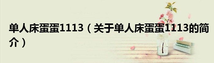 單人床蛋蛋1113（關(guān)于單人床蛋蛋1113的簡(jiǎn)介）